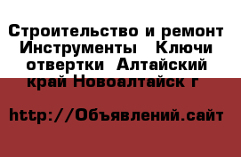 Строительство и ремонт Инструменты - Ключи,отвертки. Алтайский край,Новоалтайск г.